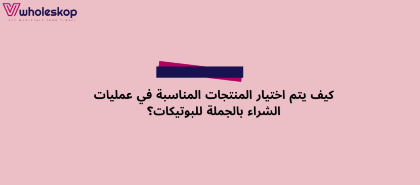 دليل اختيار المنتجات المناسبة لشراء الجملة 2025 | Wholeskop