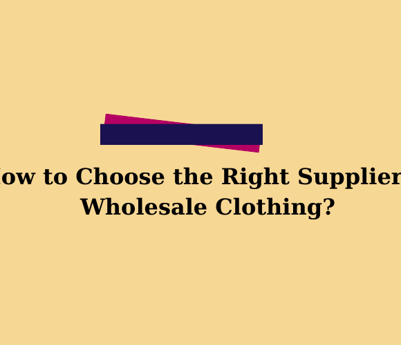 Choosing the Right Supplier in Wholesale Clothing | 2025