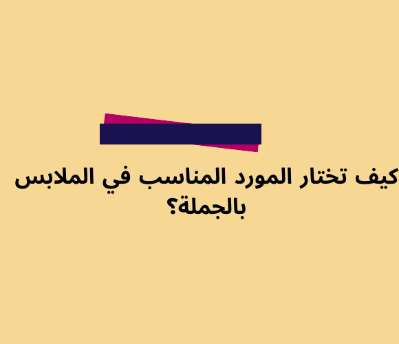 دليل اختيار المورد المناسب في الملابس بالجملة | 2025
