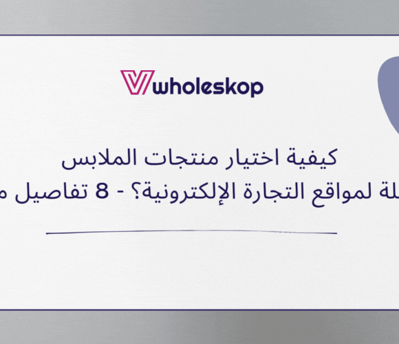 كيفية اختيار منتجات الملابس بالجملة لمواقع التجارة الإلكترونية؟ - 8 تفاصيل مهمة