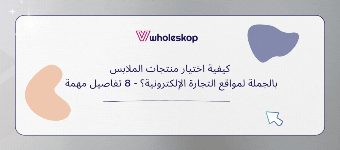 كيفية اختيار منتجات الملابس بالجملة لمواقع التجارة الإلكترونية؟ - 8 تفاصيل مهمة