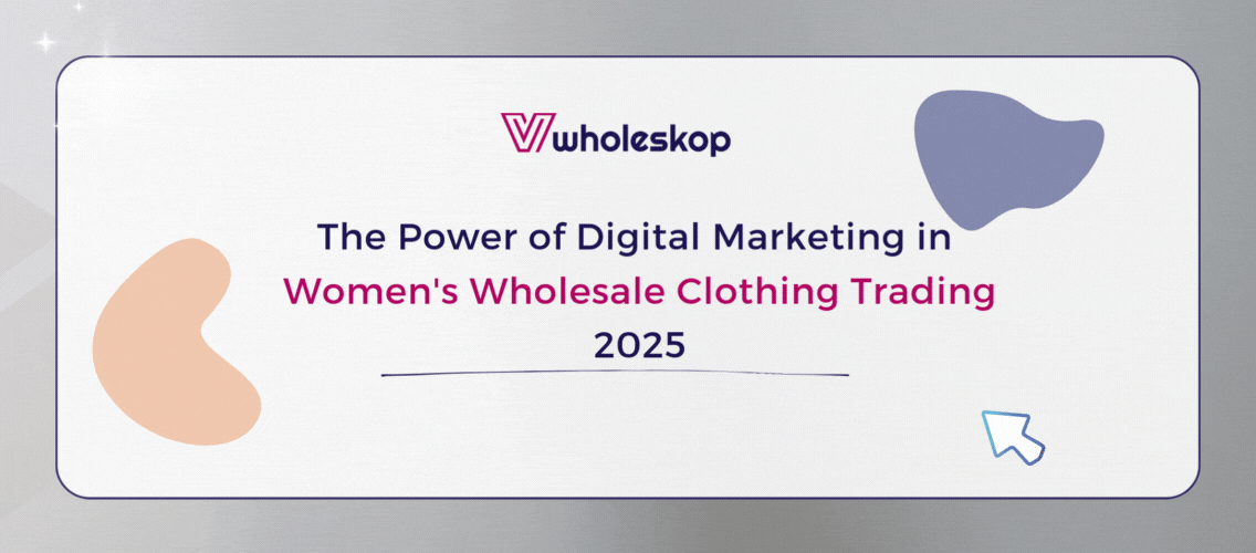 The Power of Digital Marketing in Women's Wholesale Clothing Trading - 2025